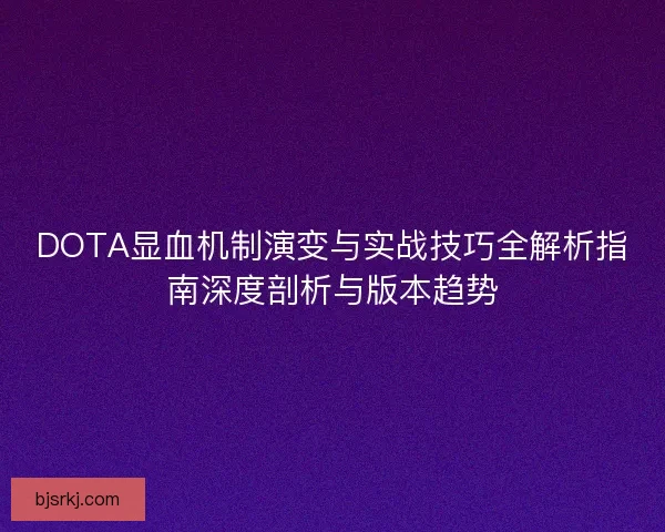 DOTA显血机制演变与实战技巧全解析指南深度剖析与版本趋势